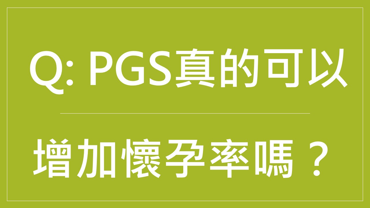  Q: 胚胎著床前染色體檢測 PGS 真的可以增加病人的懷孕率嗎?